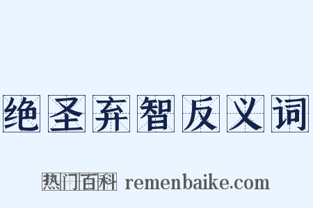 绝圣弃智反义词是什么意思的图片